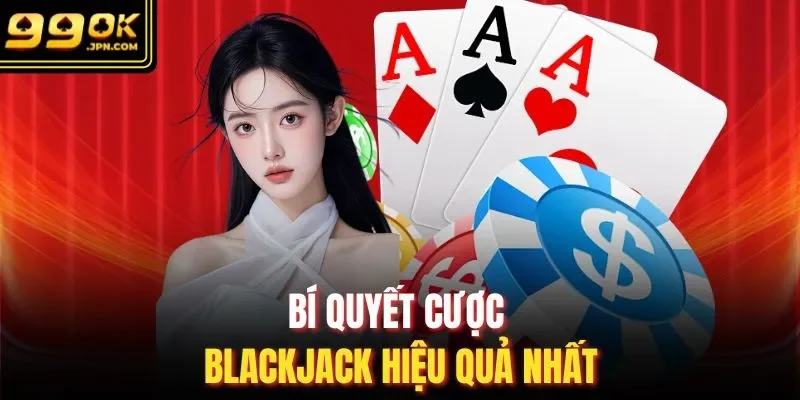 Bí quyết cược Blackjack hiệu quả nhất