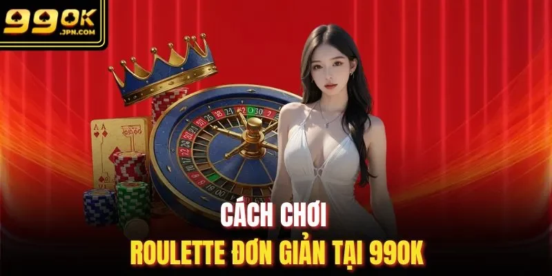 Cách chơi Roulette đơn giản tại 99OK