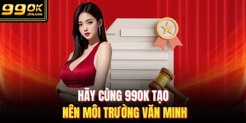 Hãy cùng 99OK tạo nên môi trường văn minh
