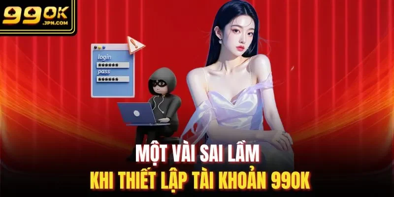 Một vài sai lầm khi thiết lập tài khoản 99OK 