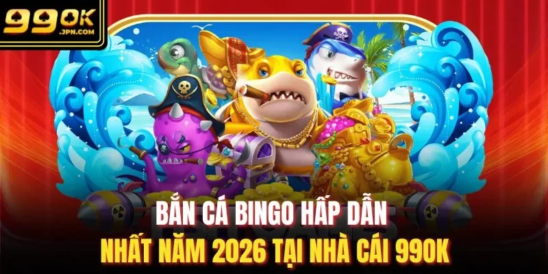 Bắn cá Bingo Hấp Dẫn Nhất Năm 2026 Tại Nhà Cái 99OK