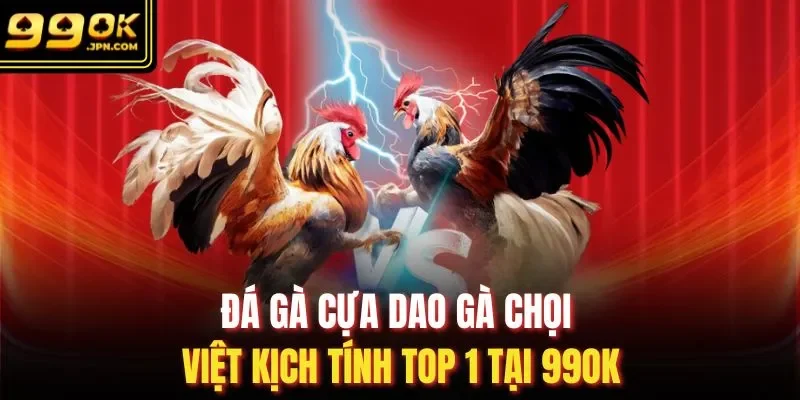 Đá Gà Cựa Dao Gà Chọi Việt Kịch Tính Top 1 Tại 99OK