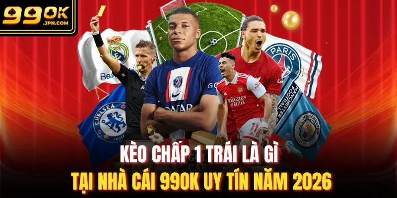 Kèo Chấp 1 Trái Là Gì Tại Nhà Cái 99OK Uy Tín Năm 2026