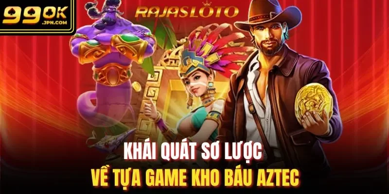 Khái quát sơ lược về tựa game kho báu Aztec