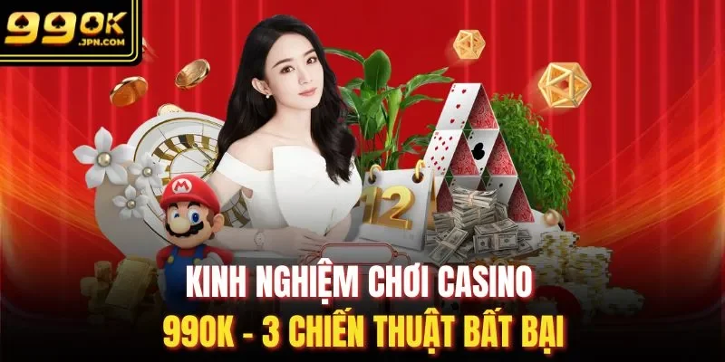 Kinh Nghiệm Chơi Casino 99OK - 3 Chiến Thuật Bất Bại