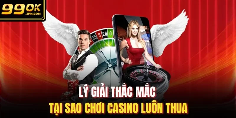 Lý giải thắc mắc tại sao chơi casino luôn thua 