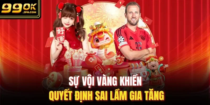 Sự vội vàng khiến quyết định sai lầm gia tăng