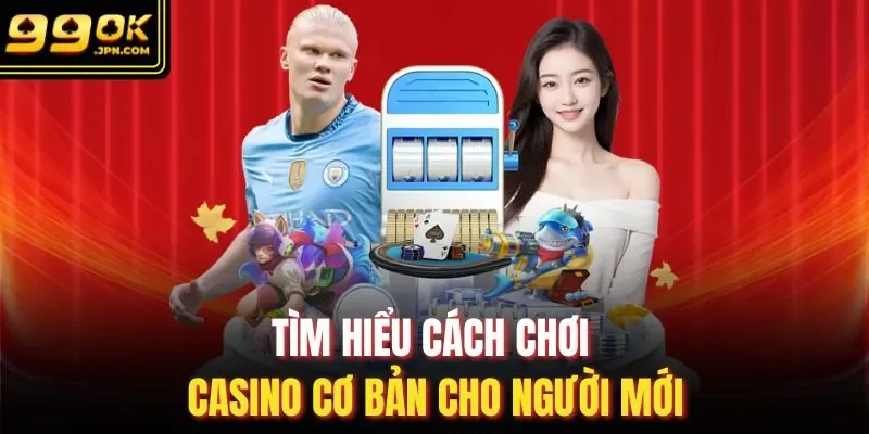 Tìm hiểu cách chơi casino cơ bản cho người mới