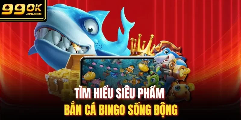 Tìm hiểu siêu phẩm bắn cá bingo sống động